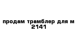 продам трамблер для м 2141